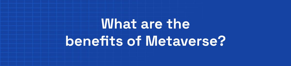 What are the benefits of Metaverse?